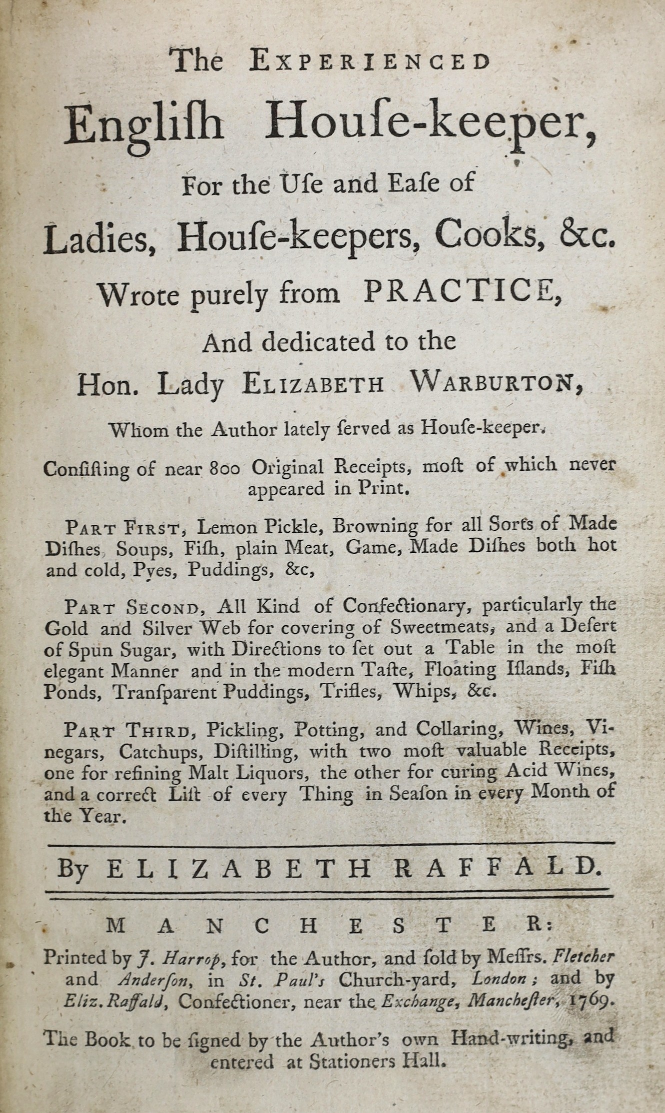 Raffald, Elizabeth - The Experienced House-Keeper, for the use and ease of Ladies, House-Keepers, Cooks &c. Wrote purely from practice. 1st edition, signed by the author at head of A1, as usual [for copyright reasons], 8